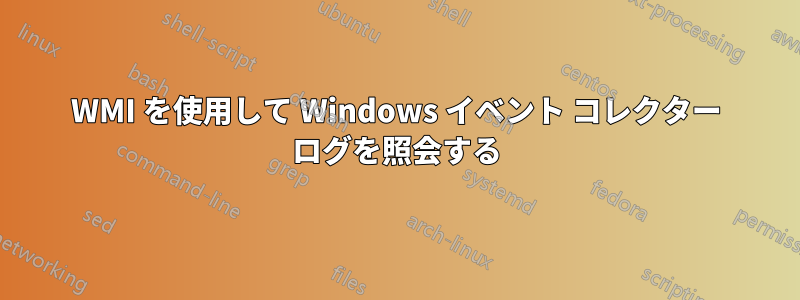 WMI を使用して Windows イベント コレクター ログを照会する