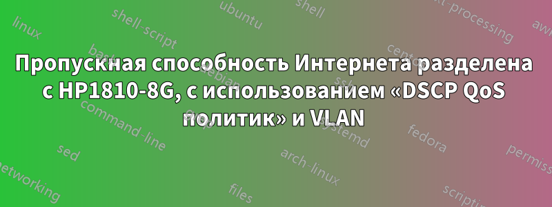 Пропускная способность Интернета разделена с HP1810-8G, с использованием «DSCP QoS политик» и VLAN