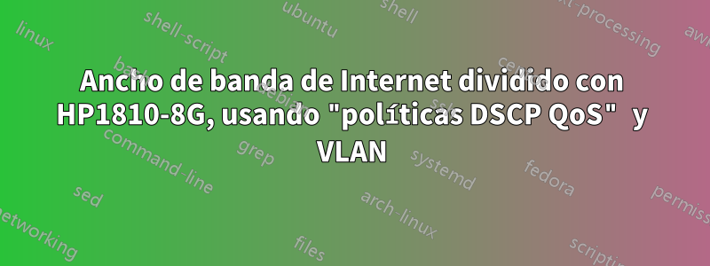Ancho de banda de Internet dividido con HP1810-8G, usando "políticas DSCP QoS" y VLAN