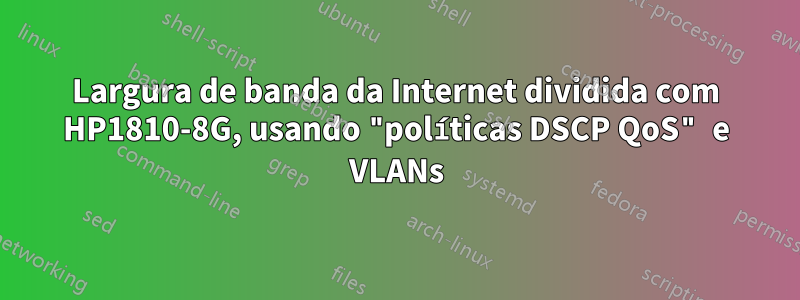 Largura de banda da Internet dividida com HP1810-8G, usando "políticas DSCP QoS" e VLANs