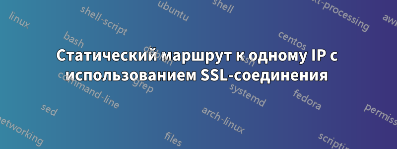 Статический маршрут к одному IP с использованием SSL-соединения