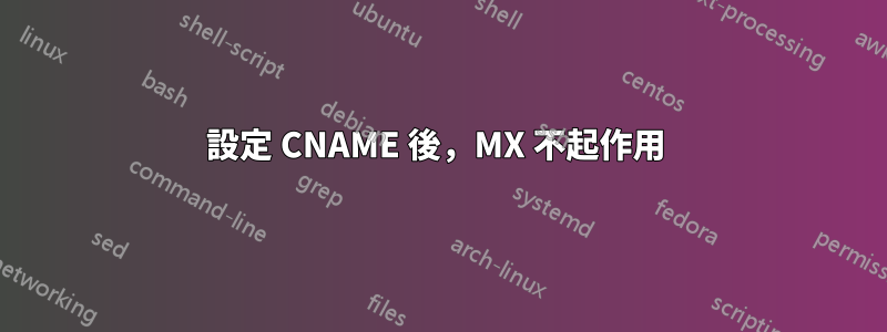 設定 CNAME 後，MX 不起作用 