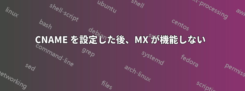 CNAME を設定した後、MX が機能しない 