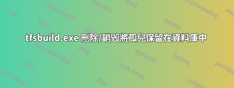 tfsbuild.exe 刪除/銷毀將孤兒保留在資料庫中