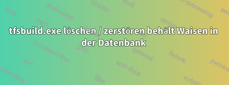 tfsbuild.exe löschen / zerstören behält Waisen in der Datenbank