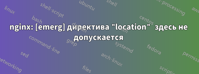 nginx: [emerg] директива "location" здесь не допускается
