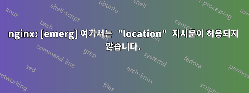 nginx: [emerg] 여기서는 "location" 지시문이 허용되지 않습니다.