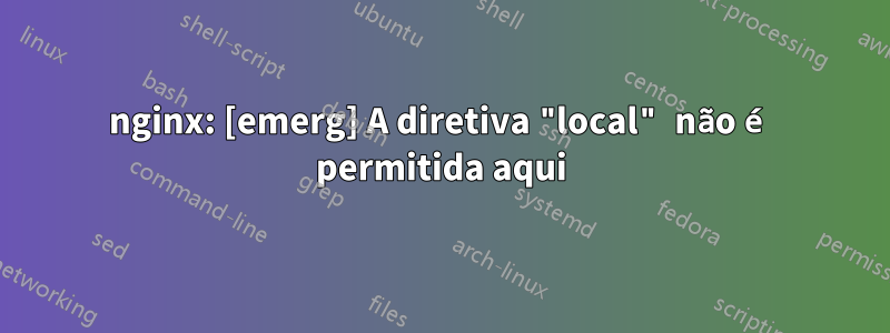 nginx: [emerg] A diretiva "local" não é permitida aqui