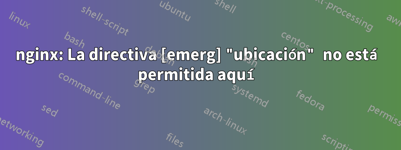 nginx: La directiva [emerg] "ubicación" no está permitida aquí
