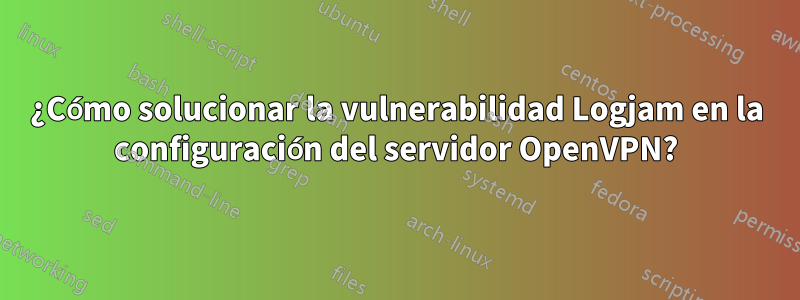 ¿Cómo solucionar la vulnerabilidad Logjam en la configuración del servidor OpenVPN?