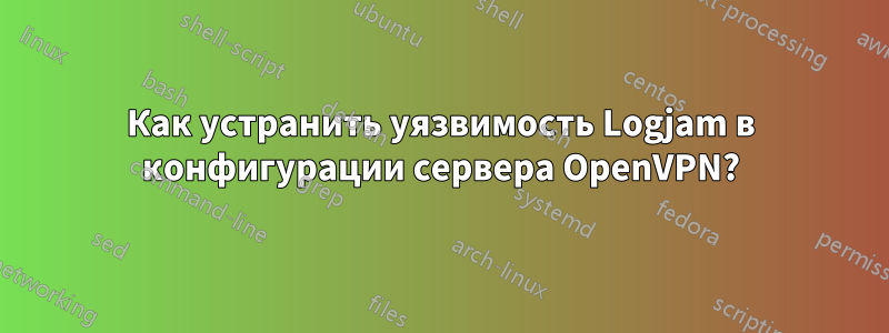Как устранить уязвимость Logjam в конфигурации сервера OpenVPN?