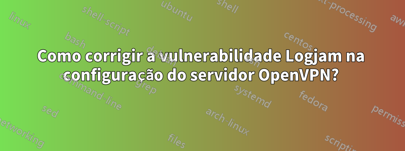 Como corrigir a vulnerabilidade Logjam na configuração do servidor OpenVPN?
