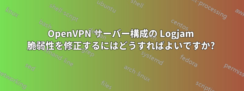 OpenVPN サーバー構成の Logjam 脆弱性を修正するにはどうすればよいですか?