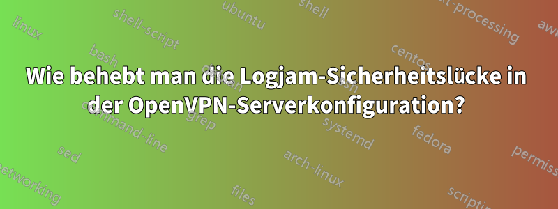 Wie behebt man die Logjam-Sicherheitslücke in der OpenVPN-Serverkonfiguration?