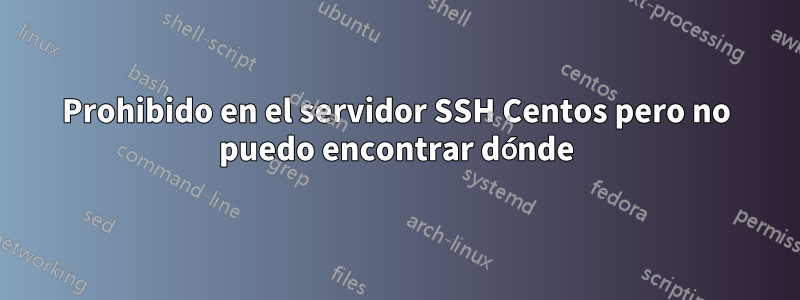 Prohibido en el servidor SSH Centos pero no puedo encontrar dónde