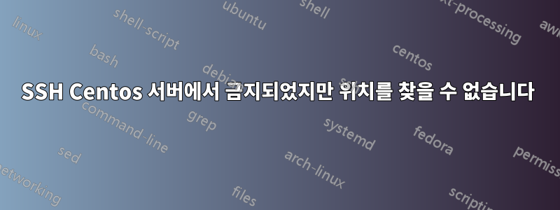 SSH Centos 서버에서 금지되었지만 위치를 찾을 수 없습니다
