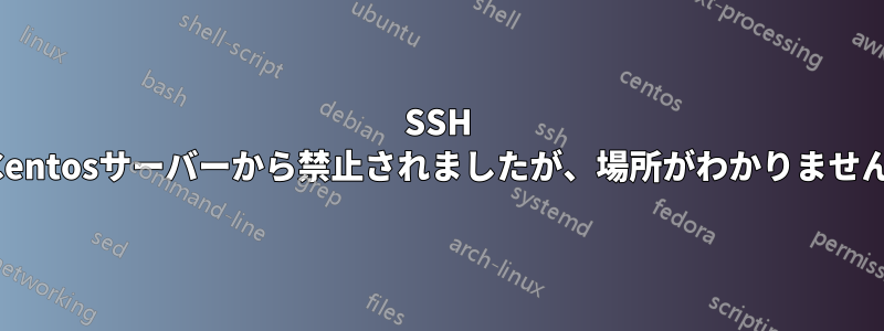 SSH Centosサーバーから禁止されましたが、場所がわかりません