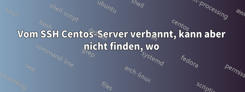 Vom SSH Centos-Server verbannt, kann aber nicht finden, wo