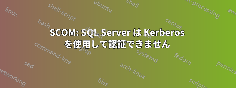 SCOM: SQL Server は Kerberos を使用して認証できません
