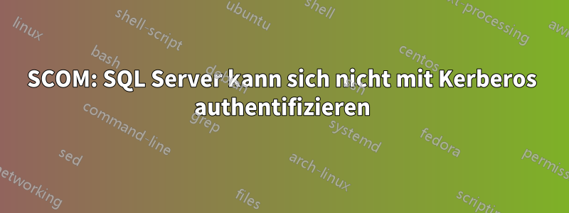 SCOM: SQL Server kann sich nicht mit Kerberos authentifizieren