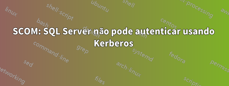 SCOM: SQL Server não pode autenticar usando Kerberos