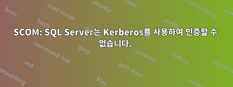 SCOM: SQL Server는 Kerberos를 사용하여 인증할 수 없습니다.