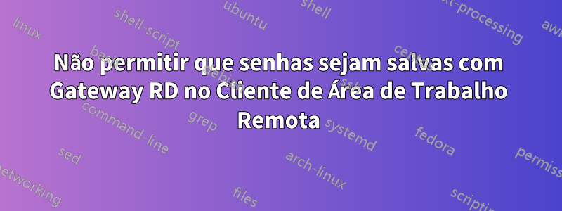 Não permitir que senhas sejam salvas com Gateway RD no Cliente de Área de Trabalho Remota