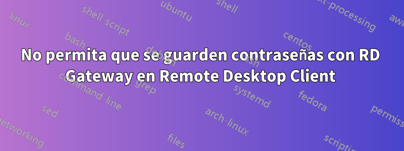 No permita que se guarden contraseñas con RD Gateway en Remote Desktop Client