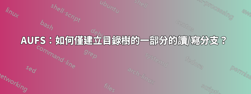 AUFS：如何僅建立目錄樹的一部分的讀/寫分支？