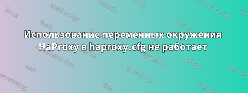 Использование переменных окружения HaProxy в haproxy.cfg не работает