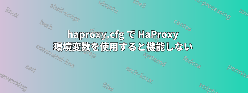 haproxy.cfg で HaProxy 環境変数を使用すると機能しない