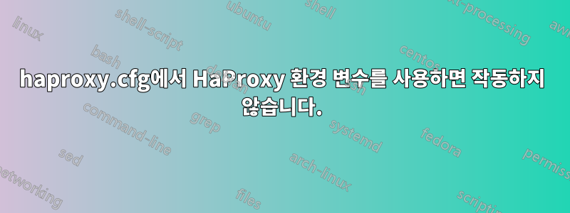 haproxy.cfg에서 HaProxy 환경 변수를 사용하면 작동하지 않습니다.