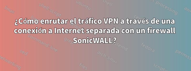 ¿Cómo enrutar el tráfico VPN a través de una conexión a Internet separada con un firewall SonicWALL?