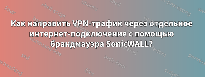 Как направить VPN-трафик через отдельное интернет-подключение с помощью брандмауэра SonicWALL?