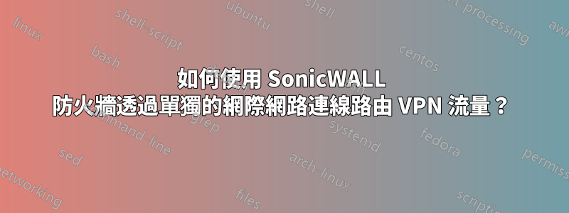 如何使用 SonicWALL 防火牆透過單獨的網際網路連線路由 VPN 流量？