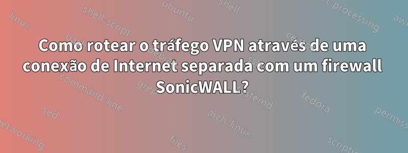 Como rotear o tráfego VPN através de uma conexão de Internet separada com um firewall SonicWALL?
