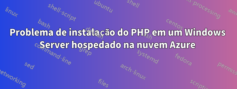 Problema de instalação do PHP em um Windows Server hospedado na nuvem Azure