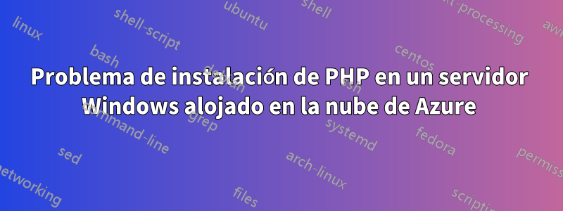 Problema de instalación de PHP en un servidor Windows alojado en la nube de Azure