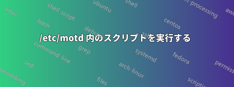 /etc/motd 内のスクリプトを実行する 