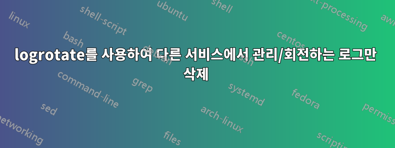 logrotate를 사용하여 다른 서비스에서 관리/회전하는 로그만 삭제