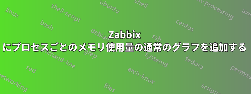 Zabbix にプロセスごとのメモリ使用量の通常のグラフを追加する