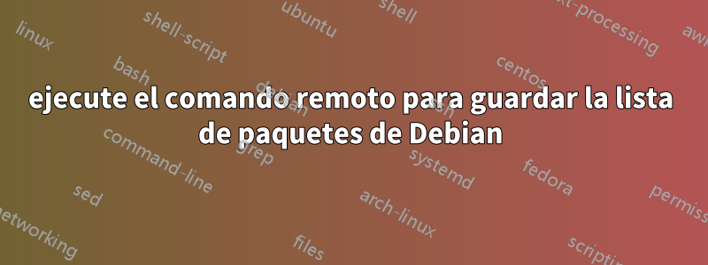 ejecute el comando remoto para guardar la lista de paquetes de Debian