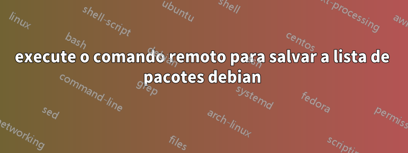 execute o comando remoto para salvar a lista de pacotes debian