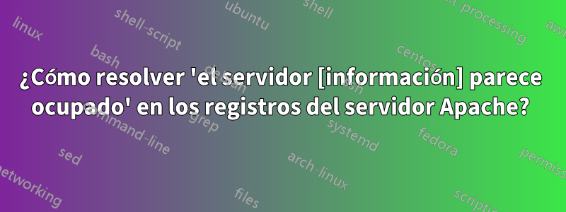 ¿Cómo resolver 'el servidor [información] parece ocupado' en los registros del servidor Apache?