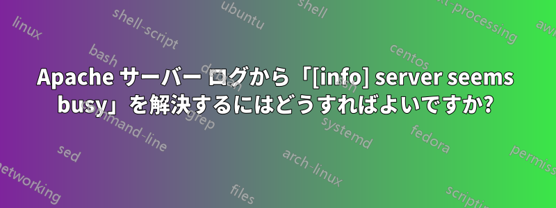 Apache サーバー ログから「[info] server seems busy」を解決するにはどうすればよいですか?