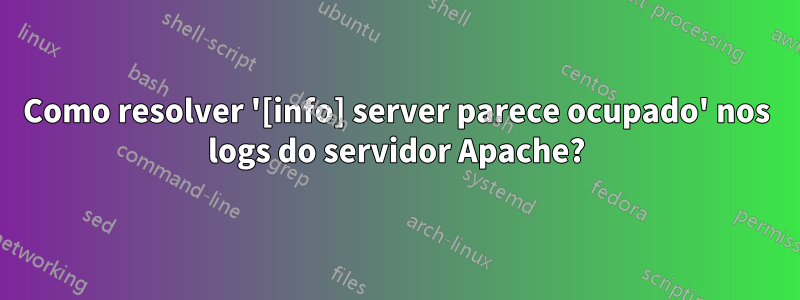 Como resolver '[info] server parece ocupado' nos logs do servidor Apache?