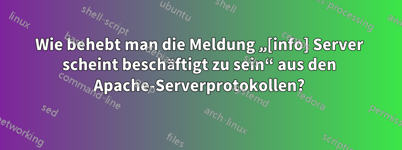 Wie behebt man die Meldung „[info] Server scheint beschäftigt zu sein“ aus den Apache-Serverprotokollen?