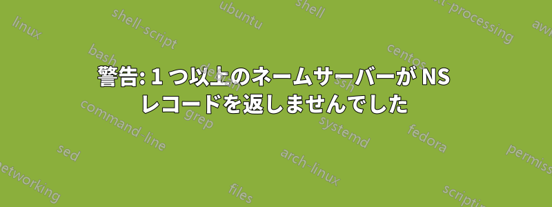 警告: 1 つ以上のネームサーバーが NS レコードを返しませんでした