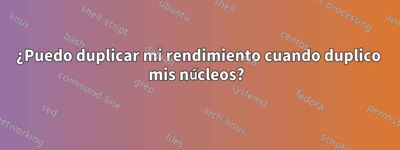 ¿Puedo duplicar mi rendimiento cuando duplico mis núcleos? 