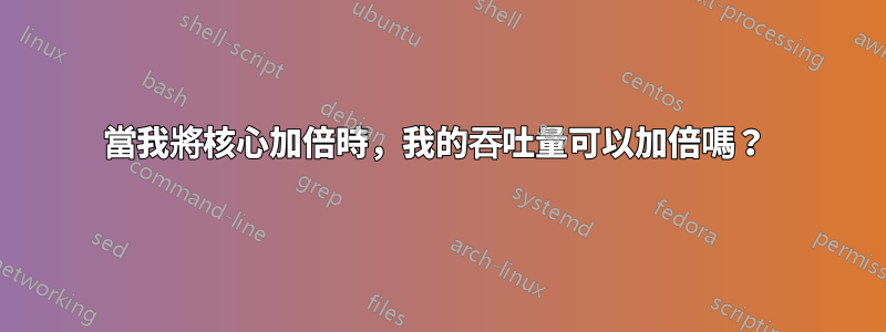 當我將核心加倍時,我的吞吐量可以加倍嗎?